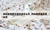 网站服务器总被攻击怎么办_网站服务器总被攻击