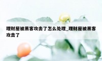 理财屋被黑客攻击了怎么处理_理财屋被黑客攻击了