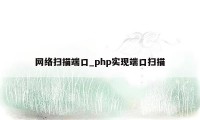 网络扫描端口_php实现端口扫描