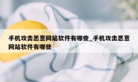 手机攻击恶意网站软件有哪些_手机攻击恶意网站软件有哪些