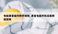 电脑黑客操作教学视频_黑客电脑开机设置教程视频