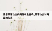 显示黑客攻击的网站有危害吗_黑客攻击对网站的伤害