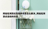 网站检测到点击劫持攻击怎么解决_网站检测到点击劫持攻击