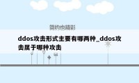 ddos攻击形式主要有哪两种_ddos攻击属于哪种攻击