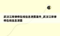 武汉江岸律师在线信息泄露案件_武汉江岸律师在线信息泄露