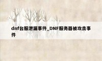 dnf台服泄漏事件_DNF服务器被攻击事件