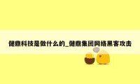 健鼎科技是做什么的_健鼎集团网络黑客攻击