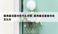 服务器流量攻击什么价格_服务器流量被攻击怎么办