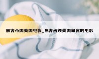 黑客帝国美国电影_黑客占领美国白宫的电影