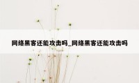 网络黑客还能攻击吗_网络黑客还能攻击吗