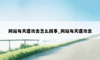 网站每天遭攻击怎么回事_网站每天遭攻击