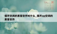 强开空间的黑客软件叫什么_强开qq空间的黑客软件