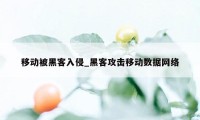 移动被黑客入侵_黑客攻击移动数据网络