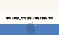 木马下载者_木马程序下载电影网站推荐