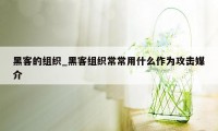黑客的组织_黑客组织常常用什么作为攻击媒介