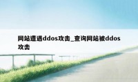 网站遭遇ddos攻击_查询网站被ddos攻击