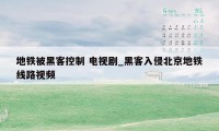 地铁被黑客控制 电视剧_黑客入侵北京地铁线路视频