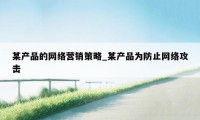 某产品的网络营销策略_某产品为防止网络攻击