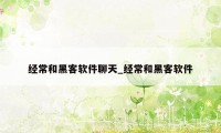 经常和黑客软件聊天_经常和黑客软件