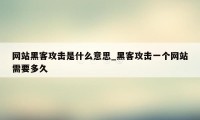 网站黑客攻击是什么意思_黑客攻击一个网站需要多久