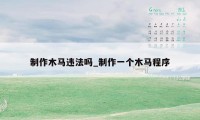 制作木马违法吗_制作一个木马程序
