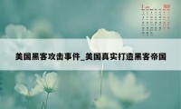 美国黑客攻击事件_美国真实打造黑客帝国