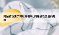 网站被攻击了可以报警吗_网站被攻击后的处理