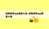 动物世界app黑客入侵_动物世界app黑客入侵