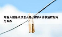 黑客入侵通讯录怎么办_黑客入侵联通数据库怎么办