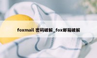 foxmail 密码破解_fox邮箱破解