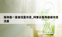 服务器一直被流量攻击_阿里云服务器被攻击流量