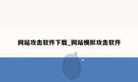 网站攻击软件下载_网站模拟攻击软件