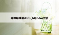 哔哩哔哩被ddos_b站ddos攻击