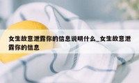 女生故意泄露你的信息说明什么_女生故意泄露你的信息