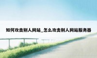 如何攻击别人网站_怎么攻击别人网站服务器