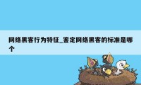 网络黑客行为特征_鉴定网络黑客的标准是哪个