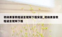 初级黑客教程语言视频下载安装_初级黑客教程语言视频下载