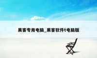 黑客专用电脑_黑客软件t电脑版