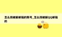 怎么找破解邮箱的账号_怎么找破解QQ邮箱的