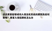 谈谈黑客能够成功入侵主机系统的原因及应对策略?_黑客入侵后刷机怎么办