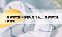 一些黑客软件下载地址是什么_一些黑客软件下载地址