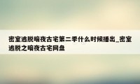 密室逃脱暗夜古宅第二季什么时候播出_密室逃脱之暗夜古宅网盘